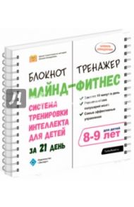 Майнд-фитнес. Система тренировки интеллекта для детей за 21 день. 8-9 лет. Блокнот-тренажёр / Ахмадуллин Шамиль Тагирович