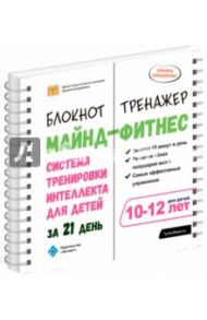 Майнд-фитнес. Система тренировки интеллекта для детей 10-12 лет за 21 день. Блокнот-тренажёр / Ахмадуллин Шамиль Тагирович