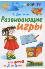 Развивающие игры для детей от 3 года до 6 лет / Дмитриева Валентина Геннадьевна