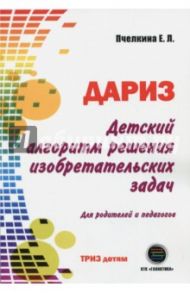 Детский алгоритм решения изобретательских задач (ДАРИЗ). Для родителей и педагогов / Пчелкина Екатерина Львовна