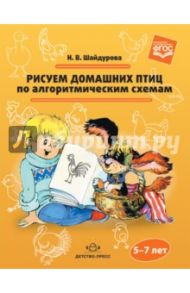 Рисуем домашних птиц по алгоритмическим схемам. 5-7 лет. ФГОС ДО / Шайдурова Нелли Владимировна