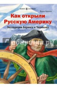 Как открыли Русскую Америку. Экспедиция Беринга и Чирикова / Худяков Вадим