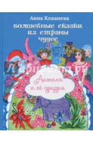 Волшебные сказки из страны чудес. Анжела и её друзья / Кованева Анна Владимировна