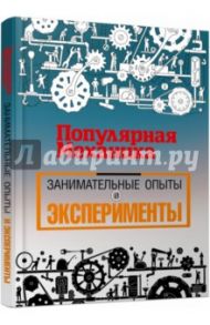 Популярная механика. Занимательные опыты и эксперименты / Скоренко Тим