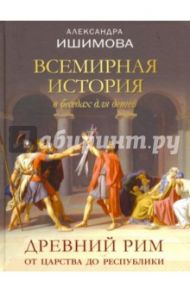 Всемирная история в беседах для детей. Древний Рим. От царства до республики / Ишимова Александра Осиповна