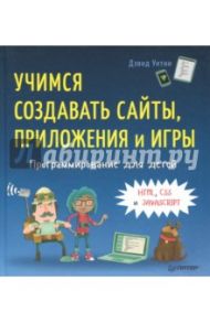 Программирование для детей. Учимся создавать сайты, приложения и игры. HTML, CSS и JavaScript / Уитни Дэвид