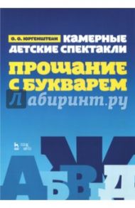 Камерные детские спектакли "Прощание с Букварем". Учебное пособие / Юргенштейн Олег Оскарович