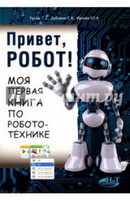 Привет, робот! Моя первая книга по робототехнике / Русин Г. С., Дубовик Е. В., Иркова Ю. А.