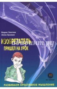 Изобретатель пришел на урок. Развиваем креативное мышление / Злотин Борис, Зусман Алла