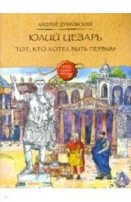 Юлий Цезарь. Тот, кто хотел быть первым / Дубровский Андрей