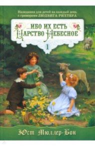 Ибо их есть Царство Небесное. Назидания для детей на каждый день с гравюрами Людвига Рихтера. Том 1 / Мюллер-Бон Юст