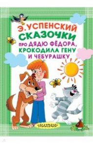 Сказочки про Дядю Фёдора, Крокодила Гену и Чебурашку / Успенский Эдуард Николаевич