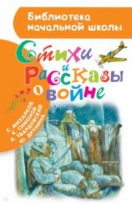 Стихи и рассказы о войне / Михалков Сергей Владимирович, Ахматова Анна Андреевна, Лебедев-Кумач Василий Иванович