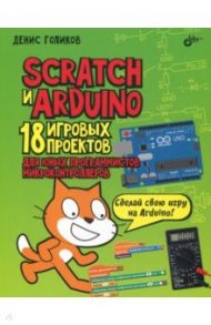 Scratch и Arduino. 18 игровых проектов для юных программистов микроконтроллеров / Голиков Денис Владимирович