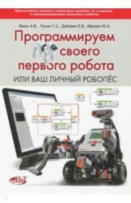 Программируй своего первого робота, или Ваш личный робопёс / Яшин Анатолий Викторович, Дубовик Е. В., Русин Г. С.