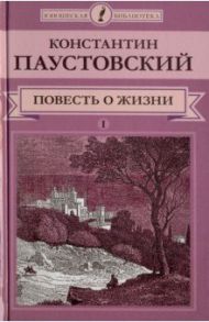 Повесть о жизни. В 2-х томах. Том 1 / Паустовский Константин Георгиевич