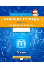 Кибербезопасность. 5 класс. Рабочая тетрадь. ФГОС / Солдатова Галина Уртанбекова, Чигарькова Светлана Вячеславовна