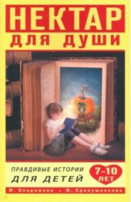 Нектар для души. Правдивые истории для детей от 7 до 10 лет / Владимова Марина Георгиевна, Кривушенкова Фарида Саликзяновна