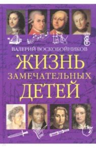 Жизнь замечательных детей. Книга первая / Воскобойников Валерий Михайлович