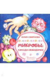 Микробы: соседи-невидимки / Смирнова Юлия Андреевна