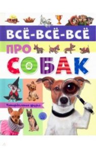 Все-все-все про собак / Беляева Елена