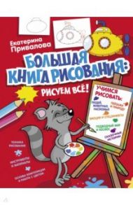 Большая книга рисования: рисуем всё! / Привалова Екатерина Семеновна