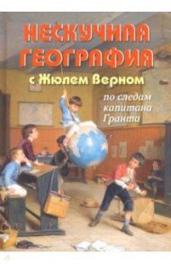 Нескучная география с Жюлем Верном по следам капитана Гранта / Волцит Петр Михайлович