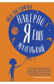 Наверно, я еще маленький. Новые рассказы для подростков, которые ни с кем нехотят говорить / Петрова Ася