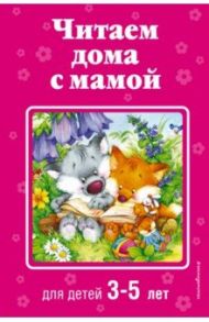 Читаем дома с мамой. Для детей 3-5 лет / Чуковский Корней Иванович, Мошковская Эмма Эфраимовна, Берестов Валентин Дмитриевич, Токмакова Ирина Петровна