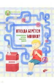 Откуда берётся молоко? Познавательные истории, лабиринты, задания / Константинова Марина