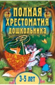 Полная хрестоматия дошкольника. Для 3-5 лет / Даль Владимир Иванович, Толстой Лев Николаевич, Ушинский Константин Дмитриевич