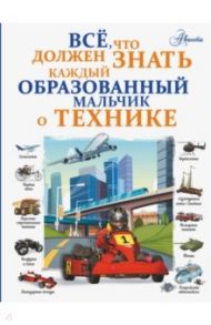 Все, что должен знать каждый образованный мальчик о технике / Мерников Андрей Геннадьевич, Ликсо Вячеслав Владимирович