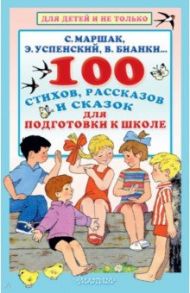 100 стихов, рассказов и сказок для подготовки к школе / Маршак Самуил Яковлевич, Михалков Сергей Владимирович, Остер Григорий Бенционович