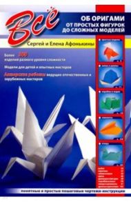 Все об оригами. От простых фигурок до сложных моделей / Афонькин Сергей Юрьевич, Афонькина Елена