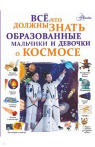 Все, что должны знать образованные мальчики и девочки о космосе / Ликсо Вячеслав Владимирович