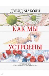 Как мы устроены. Путеводитель по человеческому организму / Маколи Дэвид, Уокер Ричард