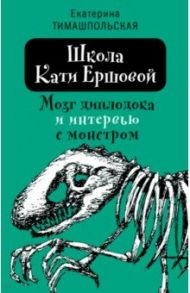 Школа Кати Ершовой. Мозг диплодока и интервью с монстром / Тимашпольская Екатерина Борисовна