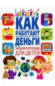 Как работают деньги? Энциклопедия для детей / Забирова Анна Викторовна