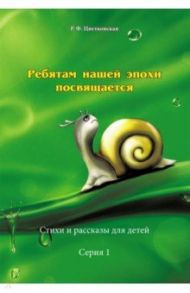 Ребятам нашей эпохи посвящается. Стихи и рассказы. Серия 1 / Цветковская Римма Федоровна