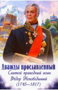 Дважды прославленный. Святой праведный воин Феодор Непобедимый (1745-1817) / Скоробогатько Наталия Владимировна