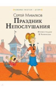 Праздник непослушания. Сказки / Михалков Сергей Владимирович