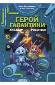 Герой галактики. Аквадар. Роболты! / Матюшкина Екатерина Александровна, Сильвер Саша