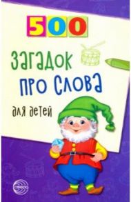 500 загадок про слова для детей / Агеева Инесса Дмитриевна