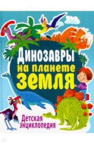 Динозавры на планете Земля. Детская энциклопедия / Феданова Юлия Валентиновна