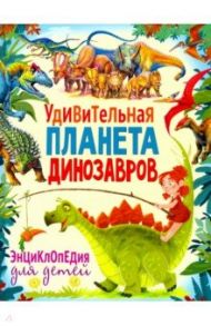 Удивительная планета динозавров. Энциклопедия / Феданова Юлия Валентиновна