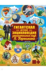 Гигантская детская энциклопедия занимательных наук Я. Перельмана / Перельман Яков Исидорович