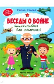 Беседы о войне. Энциклопедия для малышей / Ульева Елена Александровна