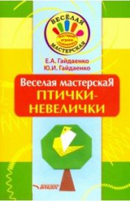 Веселая мастерская. Птички-невелички. Учебное пособие / Гайдаенко Елена Анатольевна, Гайдаенко Юлия Игоревна