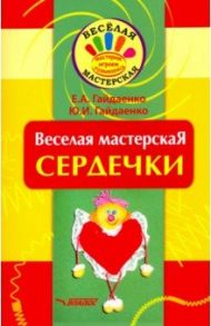 Веселая мастерская. Сердечки. Учебное пособие / Гайдаенко Елена Анатольевна, Гайдаенко Юлия Игоревна