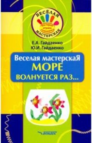 Веселая мастерская. Море волнуется раз... Учебное пособие / Гайдаенко Елена Анатольевна, Гайдаенко Юлия Игоревна